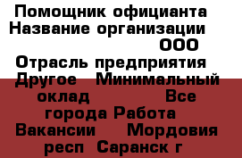 Помощник официанта › Название организации ­ Maximilian'S Brauerei, ООО › Отрасль предприятия ­ Другое › Минимальный оклад ­ 15 000 - Все города Работа » Вакансии   . Мордовия респ.,Саранск г.